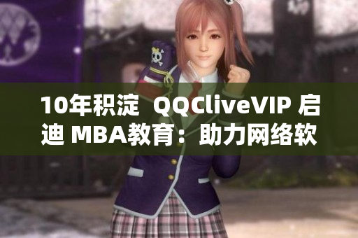 10年積淀  QQCliveVIP 啟迪 MBA教育：助力網(wǎng)絡(luò)軟件人才培養(yǎng)