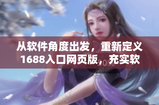 從軟件角度出發(fā)，重新定義1688入口網(wǎng)頁版，充實軟件功能和體驗