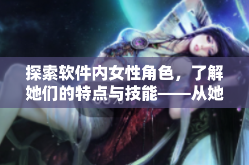 探索軟件內(nèi)女性角色，了解她們的特點(diǎn)與技能——從她們的頭像說(shuō)起
