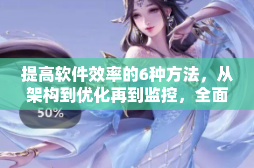 提高軟件效率的6種方法，從架構(gòu)到優(yōu)化再到監(jiān)控，全面揭秘！