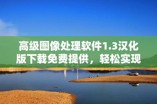 高級圖像處理軟件1.3漢化版下載免費提供，輕松實現(xiàn)多種編輯需求