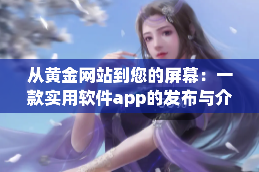 從黃金網(wǎng)站到您的屏幕：一款實(shí)用軟件app的發(fā)布與介紹