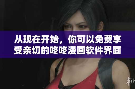 從現(xiàn)在開(kāi)始，你可以免費(fèi)享受親切的咚咚漫畫軟件界面了！