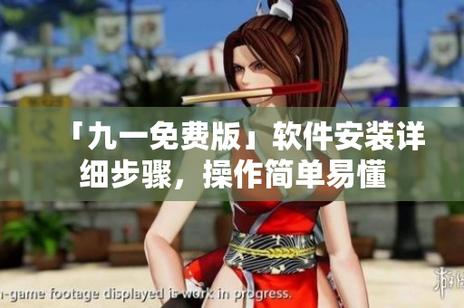 「九一免費(fèi)版」軟件安裝詳細(xì)步驟，操作簡(jiǎn)單易懂