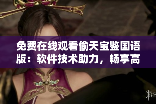 免費(fèi)在線觀看偷天寶鑒國(guó)語(yǔ)版：軟件技術(shù)助力，暢享高清影音解鎖新體驗(yàn)