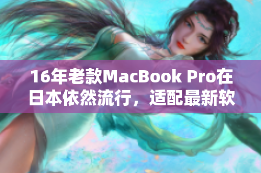 16年老款MacBook Pro在日本依然流行，適配最新軟件有望延長(zhǎng)壽命