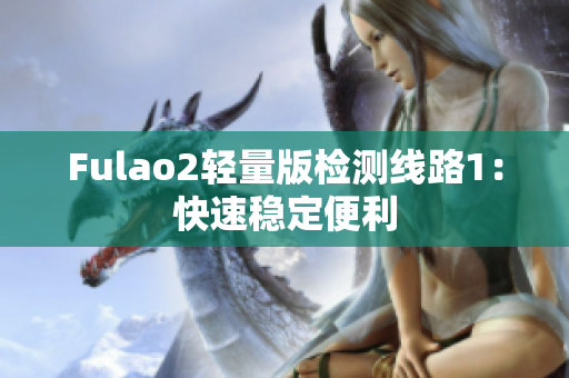 Fulao2輕量版檢測(cè)線路1：快速穩(wěn)定便利