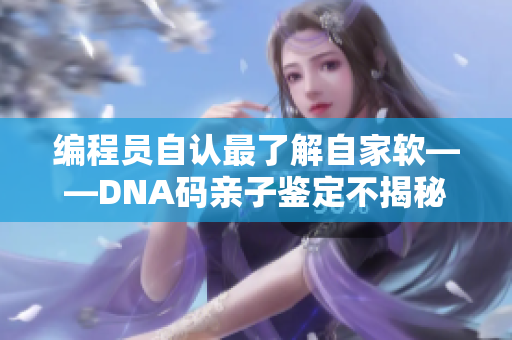 編程員自認(rèn)最了解自家軟——DNA碼親子鑒定不揭秘，小程序全知道！