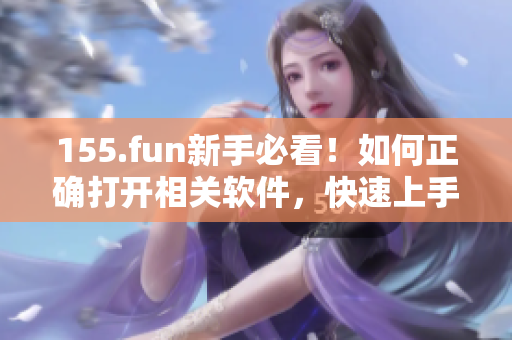 155.fun新手必看！如何正確打開相關(guān)軟件，快速上手操作