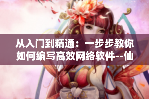 從入門到精通：一步步教你如何編寫高效網(wǎng)絡(luò)軟件--仙人掌嘿呦嘿呦網(wǎng)站推廣