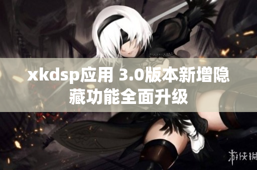 xkdsp應(yīng)用 3.0版本新增隱藏功能全面升級