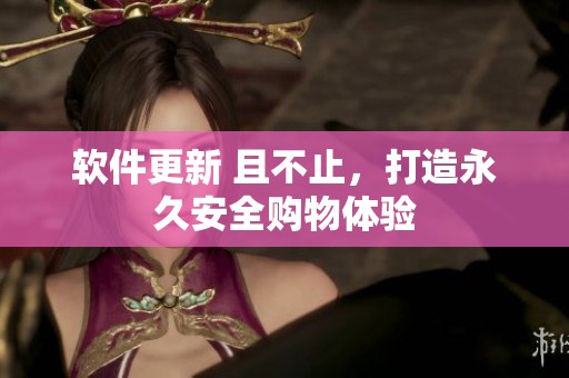 軟件更新 且不止，打造永久安全購(gòu)物體驗(yàn)