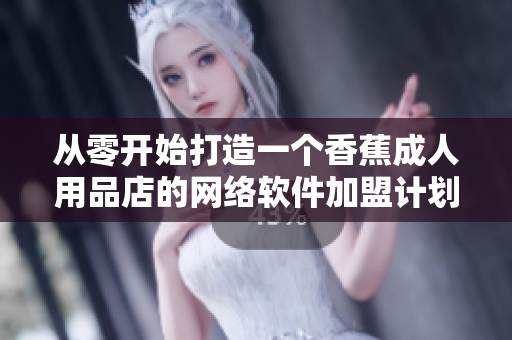 從零開始打造一個香蕉成人用品店的網絡軟件加盟計劃