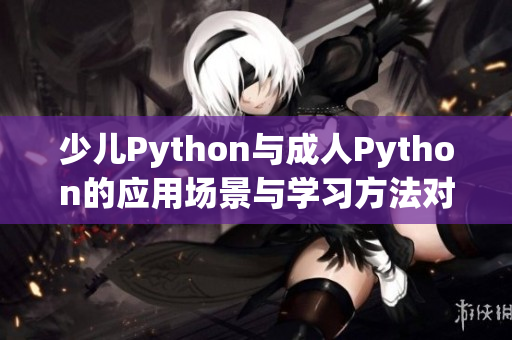 少兒Python與成人Python的應(yīng)用場景與學習方法對比