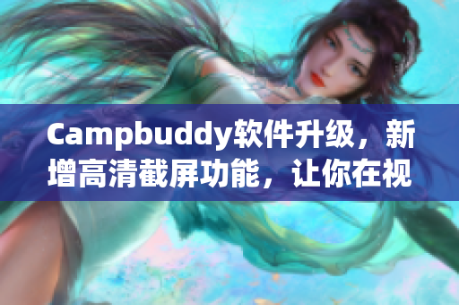 Campbuddy軟件升級，新增高清截屏功能，讓你在視覺體驗上盡情飛升！