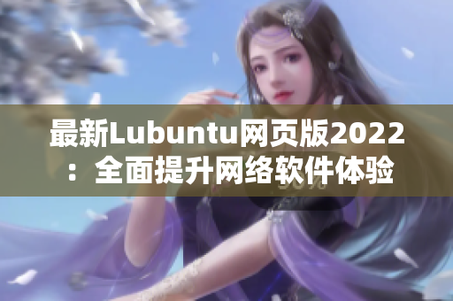 最新Lubuntu網(wǎng)頁(yè)版2022：全面提升網(wǎng)絡(luò)軟件體驗(yàn)