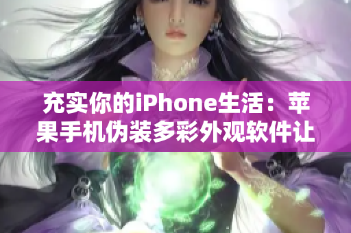 充實(shí)你的iPhone生活：蘋果手機(jī)偽裝多彩外觀軟件讓你隨心改變體驗(yàn)！
