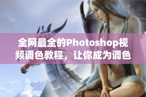 全網(wǎng)最全的Photoshop視頻調(diào)色教程，讓你成為調(diào)色高手！