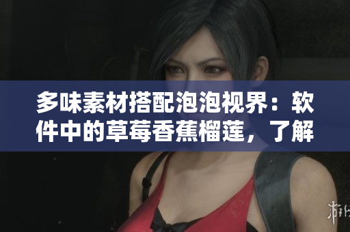 多味素材搭配泡泡視界：軟件中的草莓香蕉榴蓮，了解豐富多彩的代碼世界