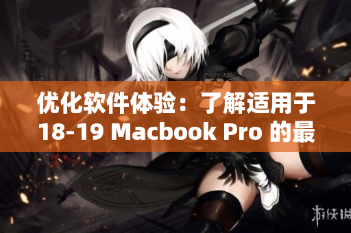 優(yōu)化軟件體驗(yàn)：了解適用于18-19 Macbook Pro 的最佳軟件