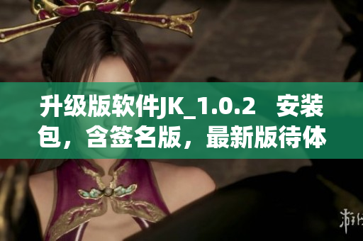升級(jí)版軟件JK_1.0.2   安裝包，含簽名版，最新版待體驗(yàn)