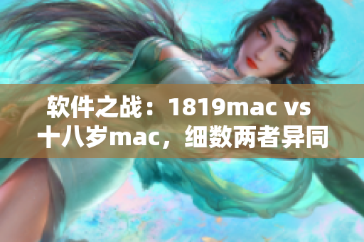 軟件之戰(zhàn)：1819mac vs 十八歲mac，細數(shù)兩者異同