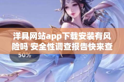 洋具網(wǎng)站app下載安裝有風險嗎 安全性調(diào)查報告快來查看!