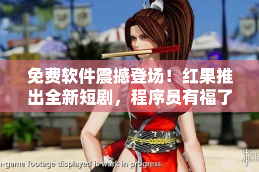 免費(fèi)軟件震撼登場！紅果推出全新短劇，程序員有福了