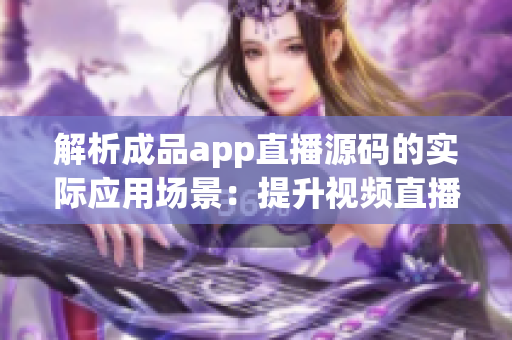 解析成品app直播源碼的實際應用場景：提升視頻直播軟件開發(fā)效率