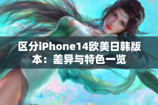 區(qū)分iPhone14歐美日韓版本：差異與特色一覽