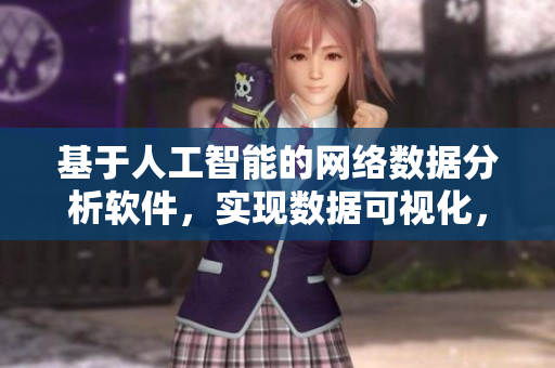 基于人工智能的網(wǎng)絡(luò)數(shù)據(jù)分析軟件，實(shí)現(xiàn)數(shù)據(jù)可視化，提高業(yè)務(wù)效率