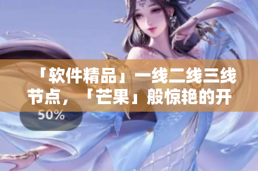 「軟件精品」一線二線三線節(jié)點，「芒果」般驚艷的開發(fā)利器！