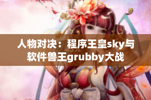 人物對(duì)決：程序王皇sky與軟件獸王grubby大戰(zhàn)