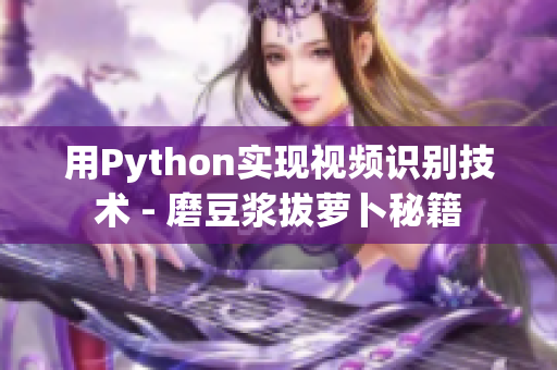 用Python實(shí)現(xiàn)視頻識別技術(shù) - 磨豆?jié){拔蘿卜秘籍