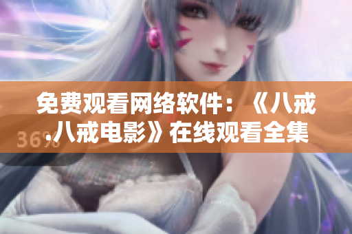 免費(fèi)觀看網(wǎng)絡(luò)軟件：《八戒.八戒電影》在線觀看全集免費(fèi)高清播放