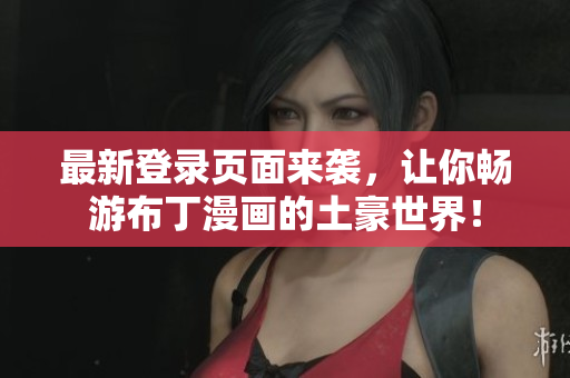 最新登錄頁面來襲，讓你暢游布丁漫畫的土豪世界！