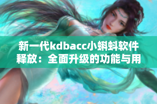 新一代kdbacc小蝌蚪軟件釋放：全面升級的功能與用戶體驗優(yōu)化