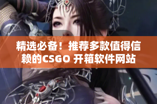 精選必備！推薦多款值得信賴的CSGO 開箱軟件網(wǎng)站