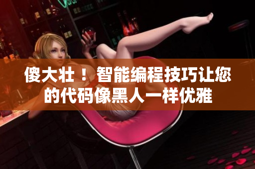 傻大壯 ！智能編程技巧讓您的代碼像黑人一樣優(yōu)雅