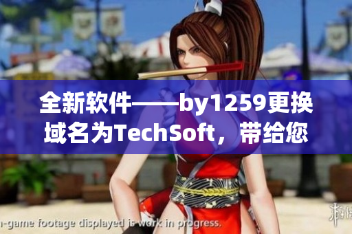 全新軟件——by1259更換域名為TechSoft，帶給您高效的工作體驗(yàn)