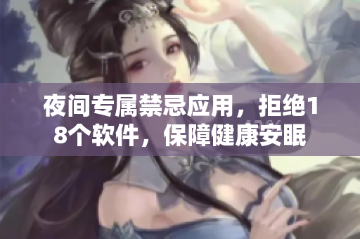 夜間專屬禁忌應(yīng)用，拒絕18個軟件，保障健康安眠