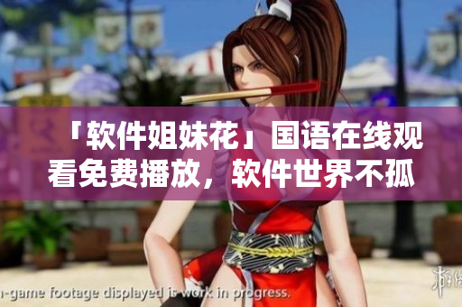 「軟件姐妹花」國(guó)語(yǔ)在線觀看免費(fèi)播放，軟件世界不孤單！