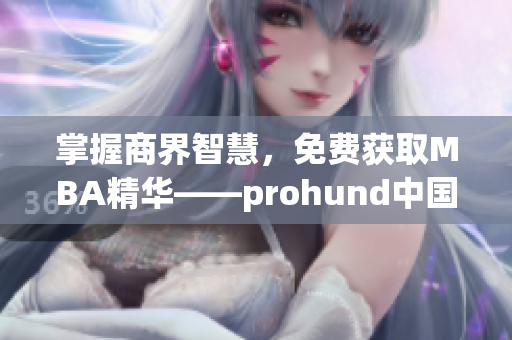 掌握商界智慧，免費(fèi)獲取MBA精華——prohund中國免費(fèi)版MBA智庫全解析