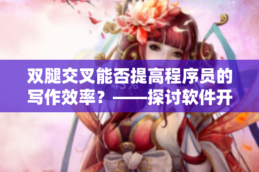 雙腿交叉能否提高程序員的寫作效率？——探討軟件開發(fā)中的健康習(xí)慣