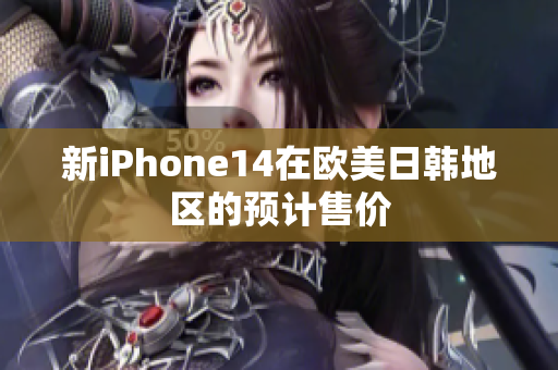 新iPhone14在歐美日韓地區(qū)的預(yù)計售價