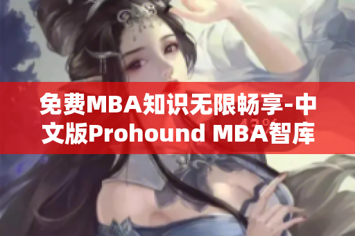免費MBA知識無限暢享-中文版Prohound MBA智庫