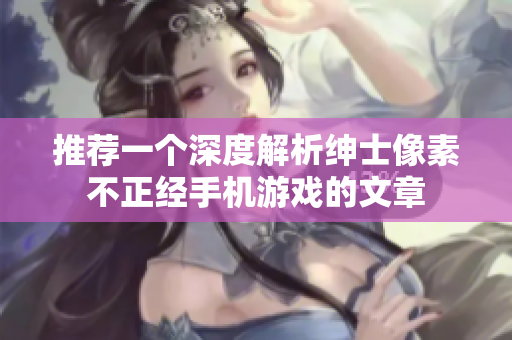 推薦一個深度解析紳士像素不正經(jīng)手機游戲的文章