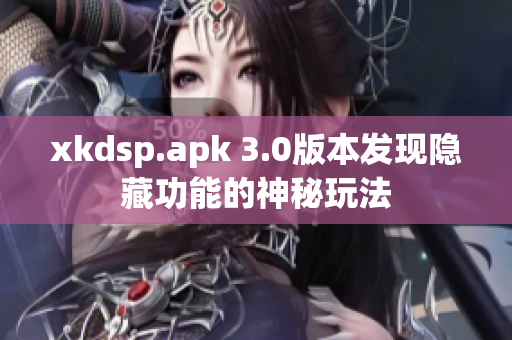 xkdsp.apk 3.0版本發(fā)現(xiàn)隱藏功能的神秘玩法