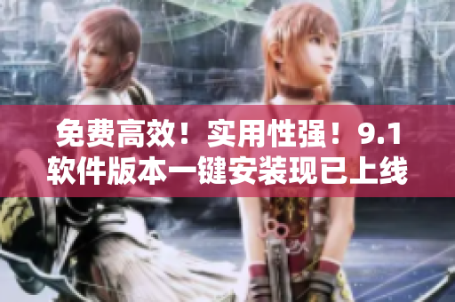 免費(fèi)高效！實(shí)用性強(qiáng)！9.1軟件版本一鍵安裝現(xiàn)已上線
