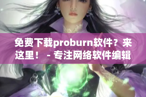 免費(fèi)下載proburn軟件？來(lái)這里！ - 專(zhuān)注網(wǎng)絡(luò)軟件編輯的好去處